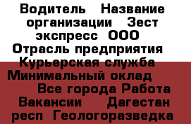 Водитель › Название организации ­ Зест-экспресс, ООО › Отрасль предприятия ­ Курьерская служба › Минимальный оклад ­ 40 000 - Все города Работа » Вакансии   . Дагестан респ.,Геологоразведка п.